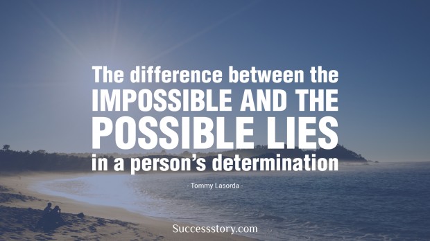 the difference between the impossible and the possible lies in a man s determination   tommy lasorda